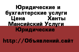 Юридические и бухгалтерские услуги › Цена ­ 1 000 - Ханты-Мансийский Услуги » Юридические   